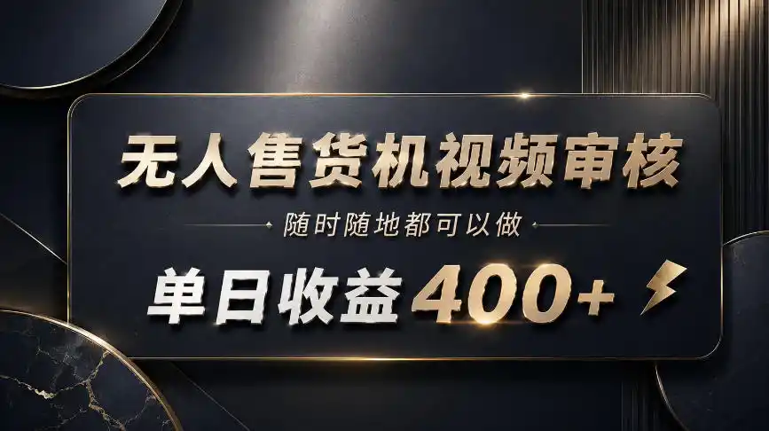 无人售货机视频审核，随时随地都可以做，单日收益400+，有手就能做【揭秘】-二当家网创资源站