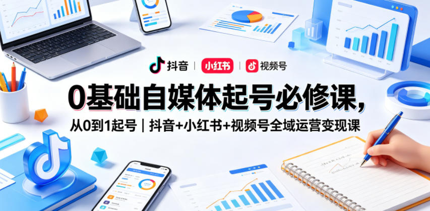 0基础自媒体起号必修课,从0到1起号|抖音+小红书+视频号全域运营变现课-二当家网创资源站