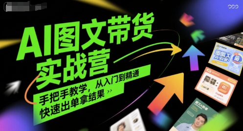 AI图文带货实战营，手把手教学，从入门到精通，快速出单拿结果-二当家网创资源站