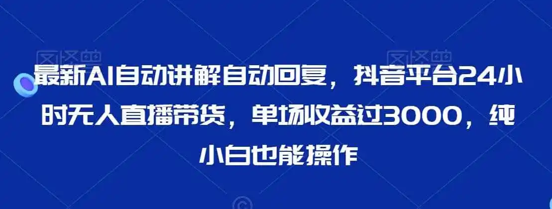 最新AI自动讲解自动回复,抖音平台24小时无人直播带货,单场收益过3000,纯小白也能操作【揭秘】-二当家网创资源站