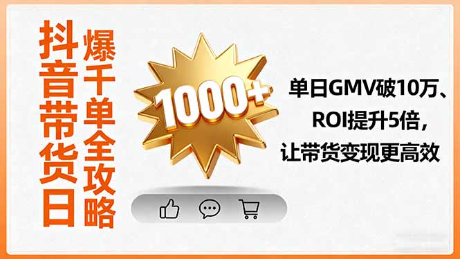 抖音带货日爆千单全攻略,单日GMV破10万、ROI提升5倍,让带货变现更高效-二当家网创资源站
