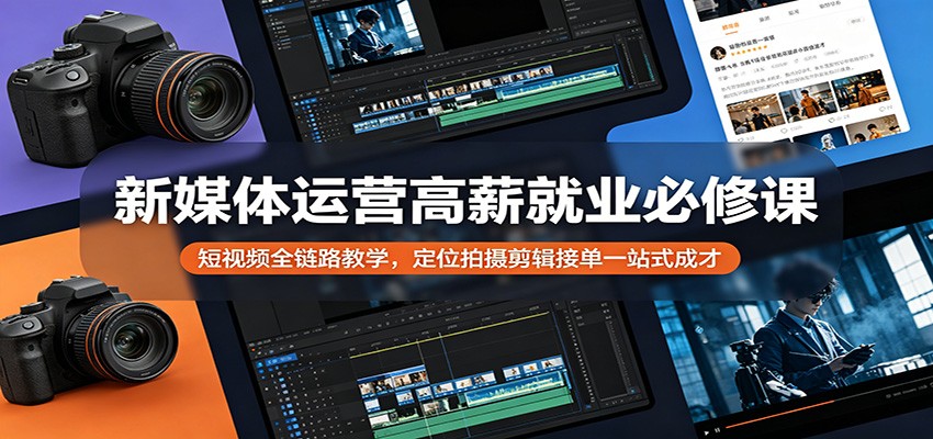 新媒体运营高薪就业必修课：短视频全链路教学，定位拍摄剪辑接单一站式成才-二当家网创资源站