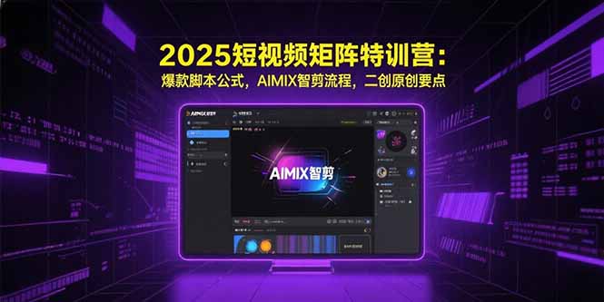 2025短视频矩阵特训营：爆款脚本公式，AIMIX智剪流程，二创原创要点-二当家网创资源站