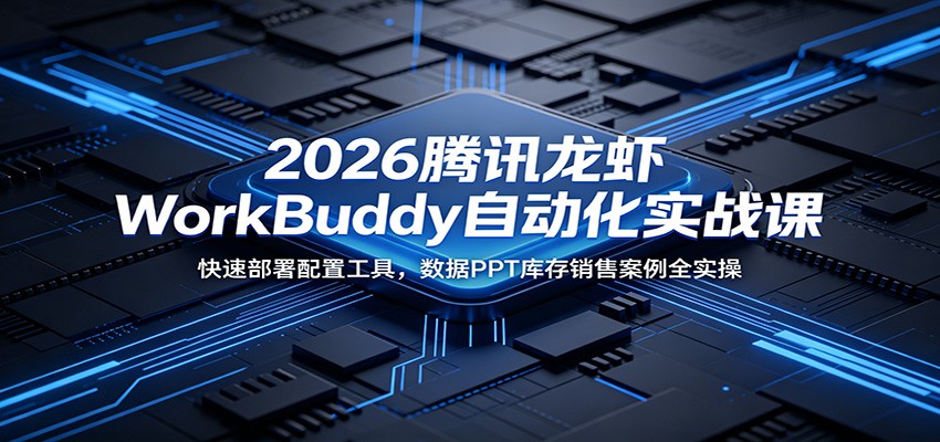 2026腾讯龙虾WorkBuddy自动化实战课:快速部署配置工具,数据PPT库存销售案例全实操-二当家网创资源站