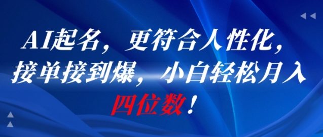 AI一键起名，更符合人性化，接单接到爆，小白轻松月入四位数!-二当家网创资源站