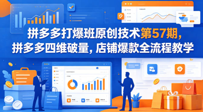 拼多多打爆班原创技术第57期，拼多多四维破量，店铺爆款全流程教学-二当家网创资源站