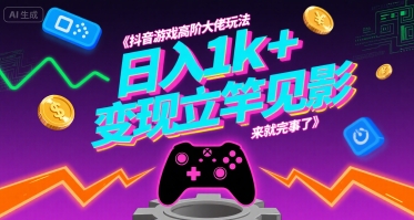 抖音游戏高阶大佬玩法，日入1k+，变现立竿见影，来就完事了【揭秘】-二当家网创资源站
