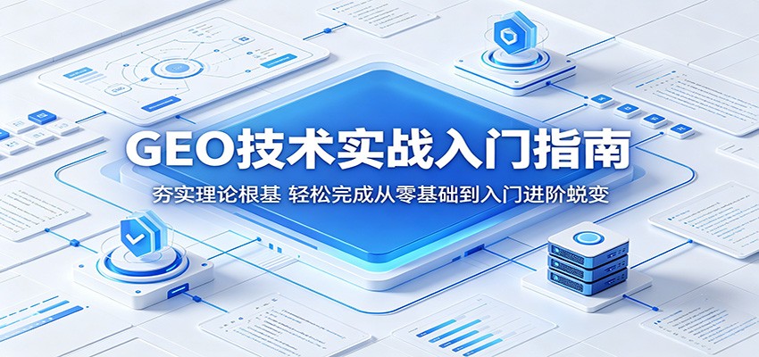 GEO技术实战入门指南：夯实理论根基，轻松完成从零基础到入门进阶蜕变-二当家网创资源站