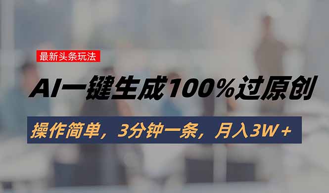 头条最新玩法，AI一键生成100%过原创，操作简单，3分钟一条，月入3W＋-二当家网创资源站
