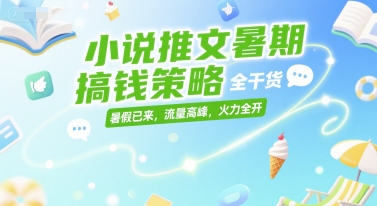 小说推文暑期搞钱策略，全干货，暑假已来，流量高峰，火力全开-二当家网创资源站