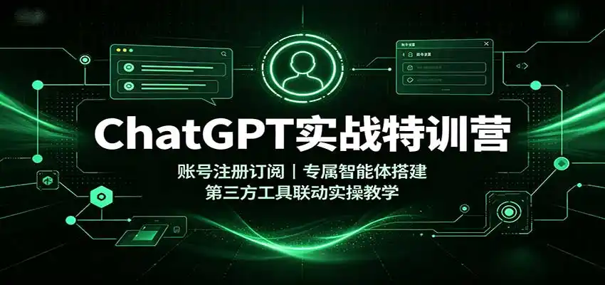 ChatGPT实战特训营:账号注册订阅,专属智能体搭建,第三方工具联动实操教学-二当家网创资源站