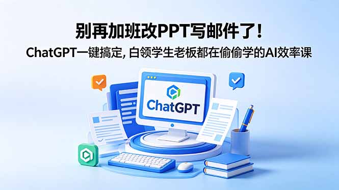 别再加班改PPT写邮件了!ChatGPT一键搞定,白领学生老板都在偷偷学的AI效率课-二当家网创资源站