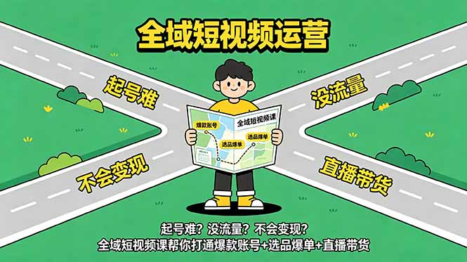 起号难?没流量?不会变现?全域短视频课帮你打通爆款账号+选品爆单+直播带货-二当家网创资源站