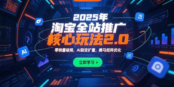 2025年淘宝全站推广核心玩法2.0：零销量破局，AI裂变扩量，赛马矩阵优化-二当家网创资源站