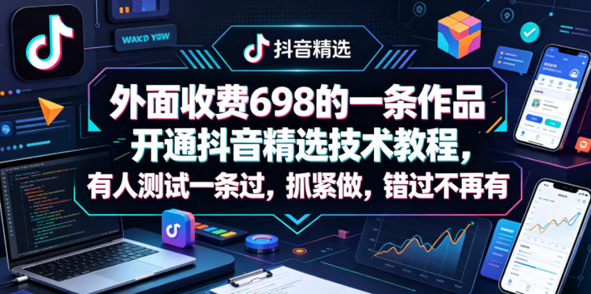 外面收费698的一条作品开通抖音精选技术教程，有人测试一条过，抓紧做，错过不再有-二当家网创资源站