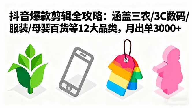 爆款剪辑全攻略：涵盖三农/3C数码/服装/母婴百货等12大品类，月出单3000+-二当家网创资源站