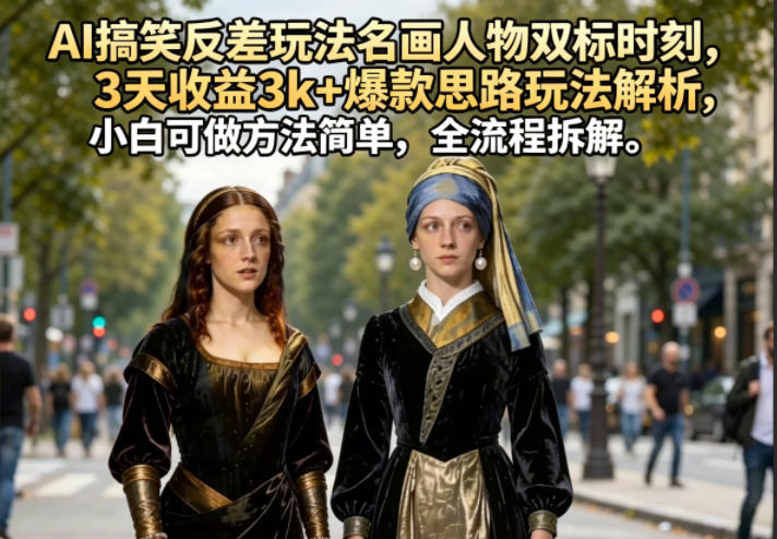 AI搞笑反差玩法名画人物双标时刻,3天收益3k+爆款思路玩法解析,小白可做方法简单,全流程拆解-二当家网创资源站