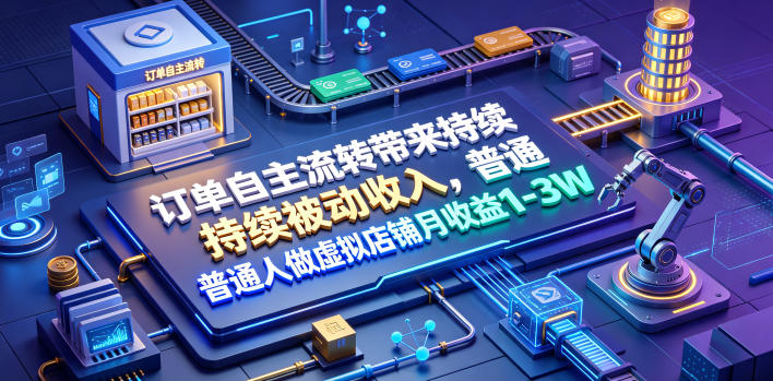 订单自主流转带来持续被动收入,普通人做虚拟店铺月收益1-3W【揭秘】-二当家网创资源站