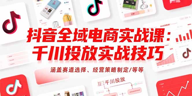 抖音全域电商实战课：千川投放实战技巧，涵盖赛道选择、经营策略制定/等等-二当家网创资源站