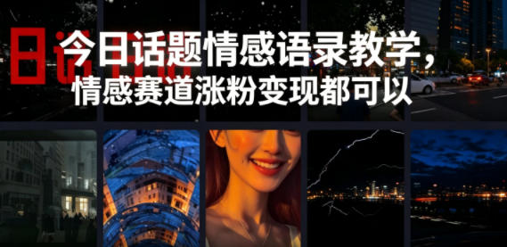 今日话题情感语录教学，情感赛道涨粉变现都可以-二当家网创资源站