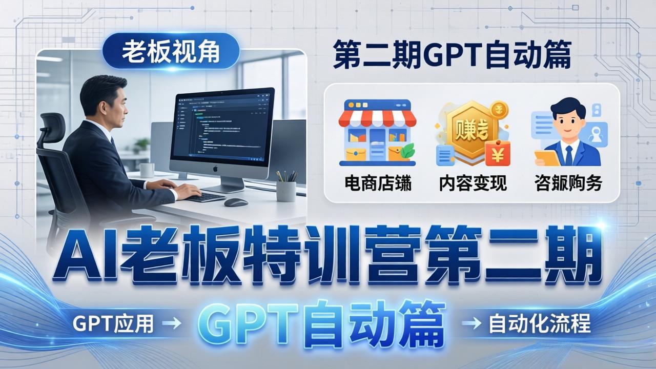 AI老板特训营第二期GPT自动篇：GPT应用+赚钱案例+自动化流程，老板AI降本增效课-二当家网创资源站