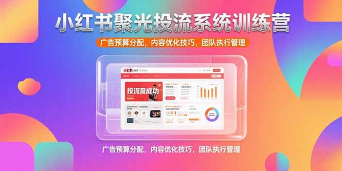 小红书聚光投流系统训练营，广告预算分配，内容优化技巧，团队执行管理-二当家网创资源站