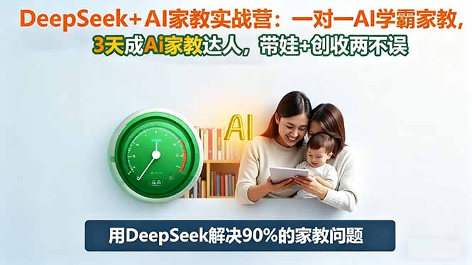DeepSeek+AI家教实战营：1对1AI学霸家教,3天成Ai家教达人,带娃+创收两不误-二当家网创资源站