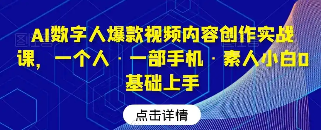 AI数字人爆款视频内容创作实战课,一个人·一部手机·素人小白0基础上手-二当家网创资源站