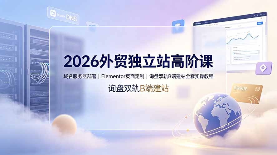 2026外贸独立站高阶课·域名服务器部署|Elementor页面定制|询盘双轨B端建站全套实操教程-二当家网创资源站