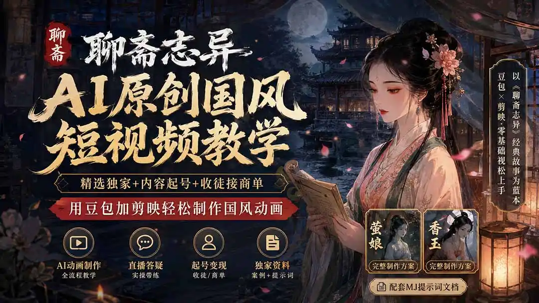 聊斋志异AI原创国风短视频教学;精选独家+内容起号+收徒接商单,用豆包加剪映轻松制作国风动画-二当家网创资源站