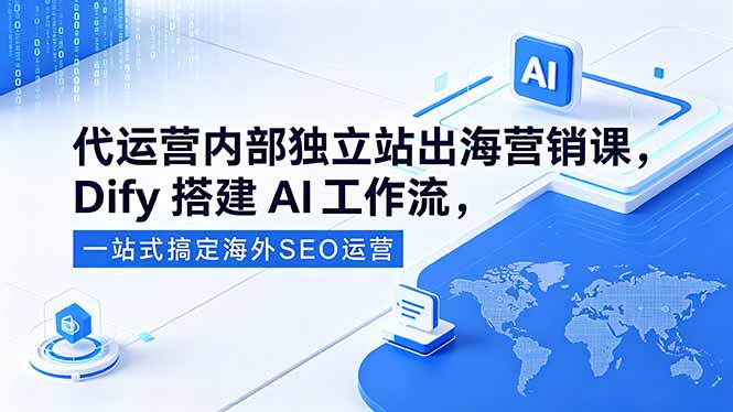 代运营内部独立站出海营销课，Dify搭建AI工作流，一站式搞定海外SEO运营-二当家网创资源站