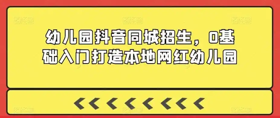 幼儿园抖音同城招生,0基础入门打造本地网红幼儿园-二当家网创资源站