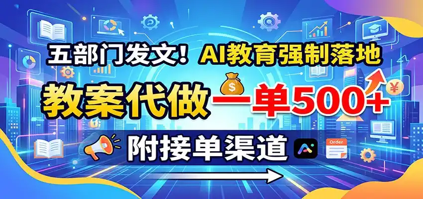 五部门发文！AI教育强制落地，教案代做一单500+，附接单渠道-二当家网创资源站