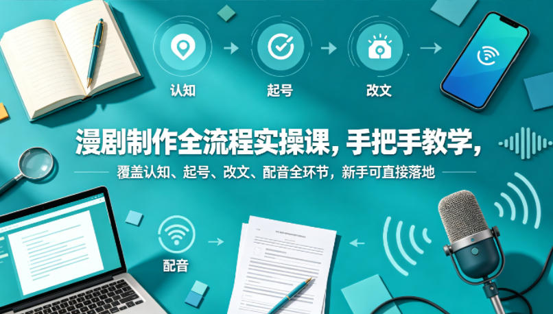 漫剧制作全流程实操课，手把手教学，覆盖认知、起号、改文、配音全环节，新手可直接落地-二当家网创资源站