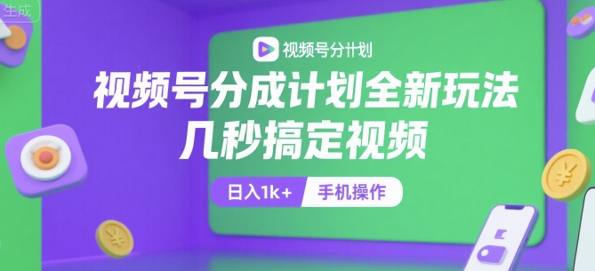 视频号分成计划全新玩法，几秒搞定视频，日入1k+，手机操作【揭秘】-二当家网创资源站