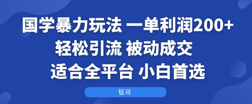 国学暴力玩法：一单利润2张+轻松引流 被动成交 适合全平台 小白首选-二当家网创资源站