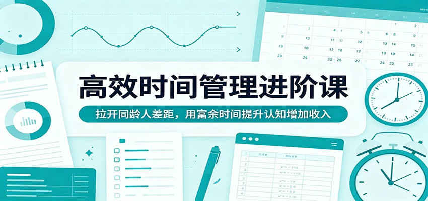 高效时间管理进阶课：拉开同龄人差距，用富余时间提升认知增加收入-二当家网创资源站