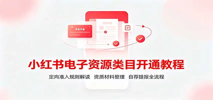 小红书电子资源类目开通教程:定向准入规则解读,资质材料整理,自荐提报全流程-二当家网创资源站