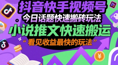 抖音快手视频号今日话题快速搬砖玩法，小说推文快速搬运，看见收益最快的玩法-二当家网创资源站