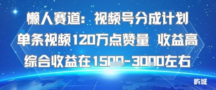 懒人赛道：视频号分成计划单条视频120W点赞量 收益高综合收益在1.5K左右-二当家网创资源站