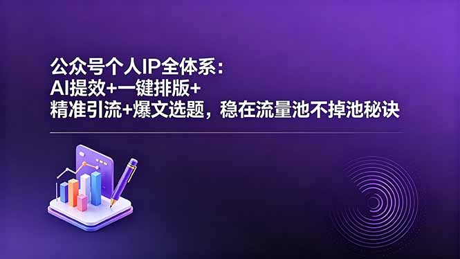 公众号个人IP全体系：AI提效+一键排版+精准引流+爆文选题，稳在流量池不掉池秘诀-二当家网创资源站