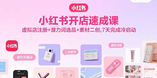 小红书开店速成课，虚拟店注册+潜力词选品+素材二创，7天完成冷启动-二当家网创资源站