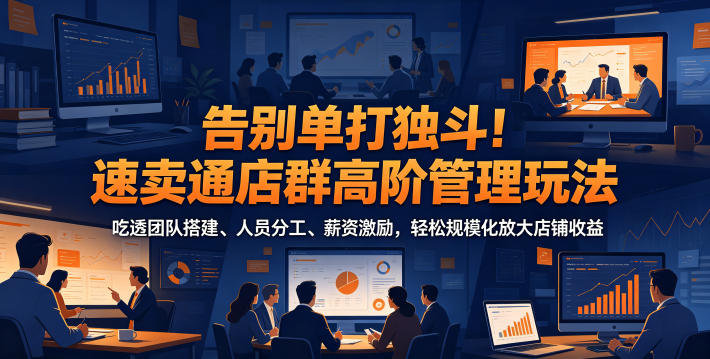 告别单打独斗！速卖通店群高阶管理玩法，吃透团队搭建、人员分工、薪资激励，轻松规模化放大店铺收益-二当家网创资源站