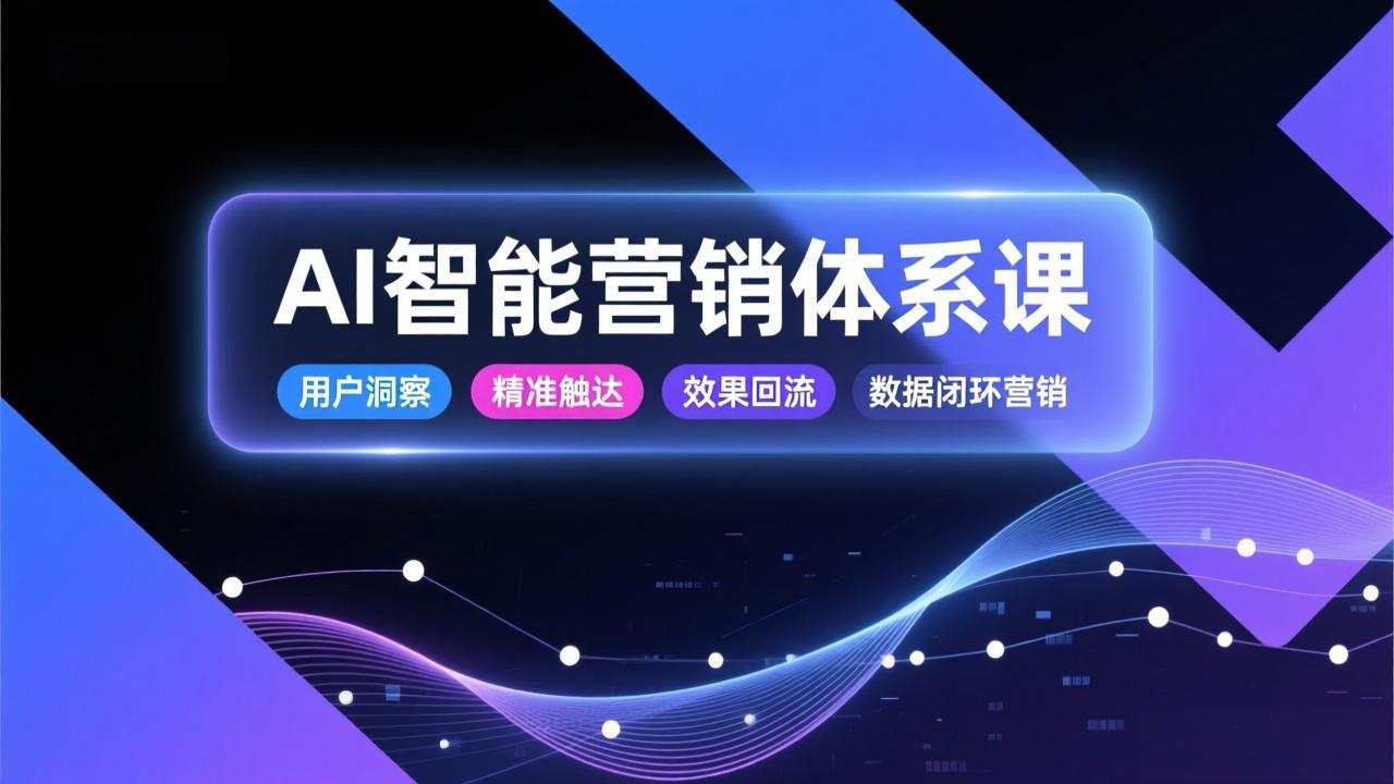 AI智能营销体系课，从用户洞察、精准触达到效果回流的数据闭环营销，提升整体营销效率与转化率-二当家网创资源站