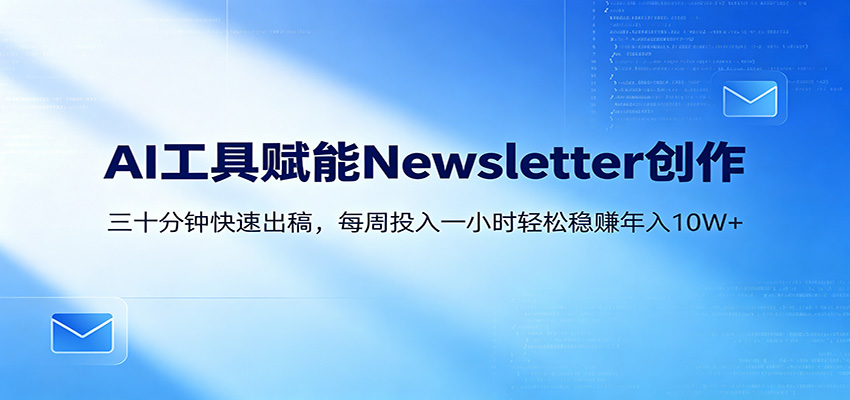 AI赋能Newsletter变现课：30分钟出内容，每周1小时年入10W+-二当家网创资源站