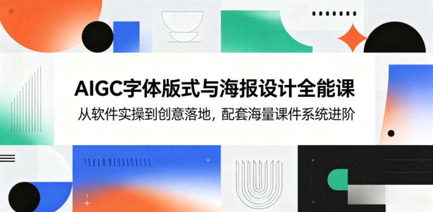 AIGC字体版式与海报设计全能课，从软件实操到创意落地，配套海量课件系统进阶-二当家网创资源站