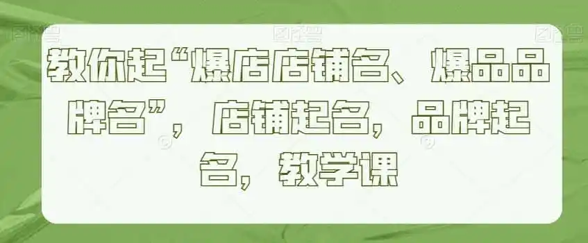 教你起“爆店店铺名、爆品品牌名”,店铺起名,品牌起名,教学课-二当家网创资源站