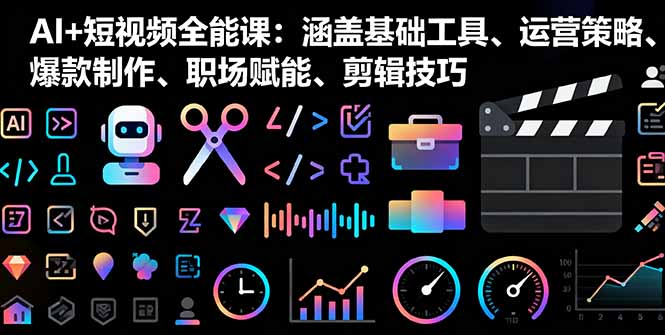 AI+短视频全能课：涵盖基础工具、运营策略、爆款制作、职场赋能、剪辑技巧-二当家网创资源站