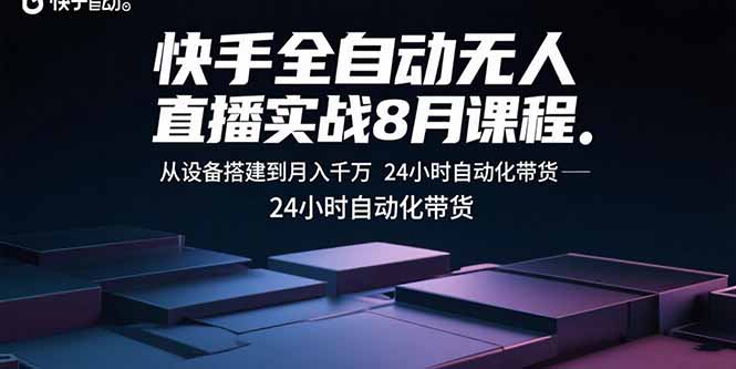 快手全自动无人直播实战8月课程：从设备搭建到月入千万 24小时自动化带货-二当家网创资源站