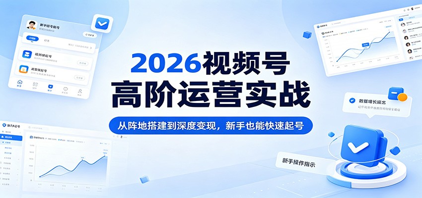2026视频号高阶运营实战：从阵地搭建到深度变现，新手也能快速起号-二当家网创资源站